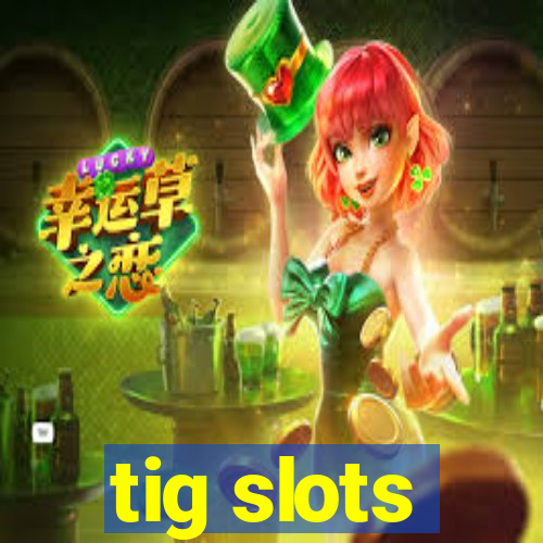 tig slots